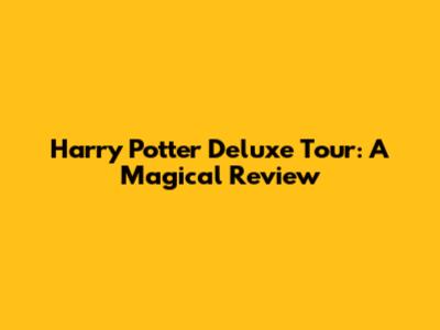 Harry Potter Deluxe Tour: A Magical Review