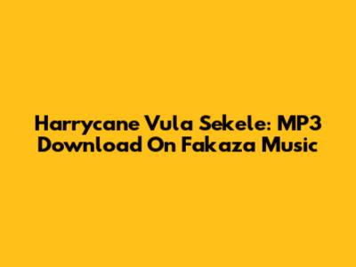 Harrycane Vula Sekele: MP3 Download On Fakaza Music