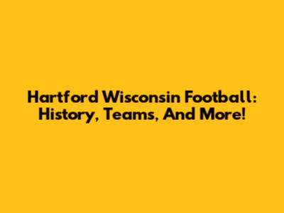Hartford Wisconsin Football: History, Teams, And More!