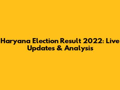 Haryana Election Result 2022: Live Updates & Analysis