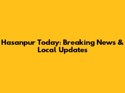 Hasanpur Today: Breaking News & Local Updates