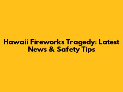 Hawaii Fireworks Tragedy: Latest News & Safety Tips