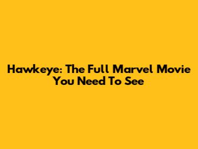 Hawkeye: The Full Marvel Movie You Need To See