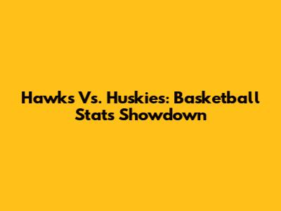 Hawks Vs. Huskies: Basketball Stats Showdown
