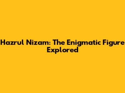 Hazrul Nizam: The Enigmatic Figure Explored