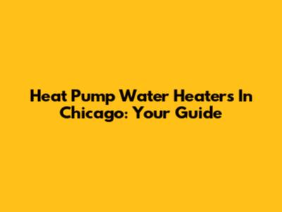 Heat Pump Water Heaters In Chicago: Your Guide