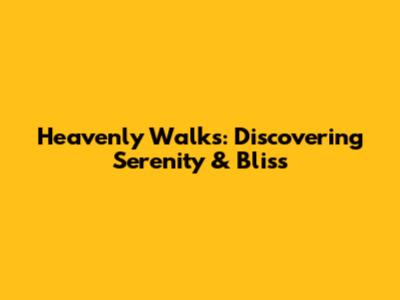 Heavenly Walks: Discovering Serenity & Bliss