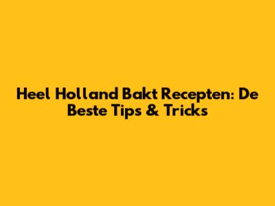 Heel Holland Bakt Recepten: De Beste Tips & Tricks