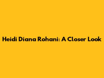 Heidi Diana Rohani: A Closer Look