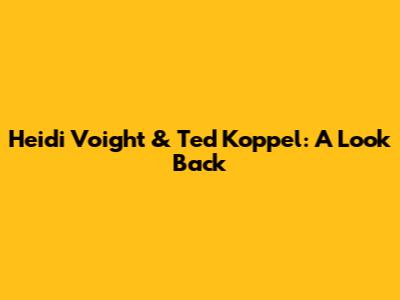 Heidi Voight & Ted Koppel: A Look Back