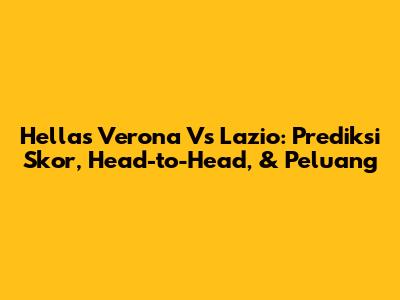 Hellas Verona Vs Lazio: Prediksi Skor, Head-to-Head, & Peluang