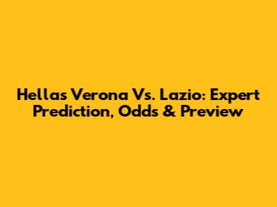 Hellas Verona Vs. Lazio: Expert Prediction, Odds & Preview