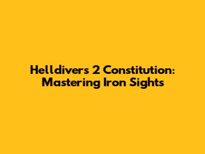 Helldivers 2 Constitution: Mastering Iron Sights