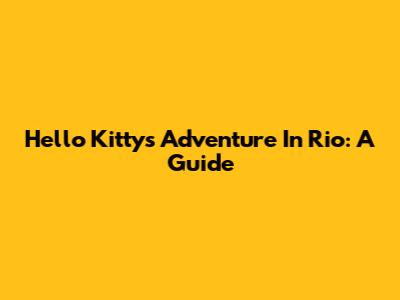 Hello Kitty's Adventure In Rio: A Guide