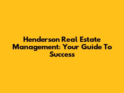 Henderson Real Estate Management: Your Guide To Success