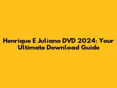 Henrique E Juliano DVD 2024: Your Ultimate Download Guide