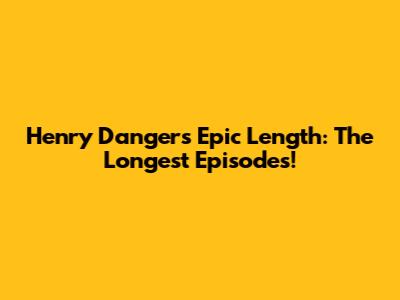 Henry Danger's Epic Length: The Longest Episodes!
