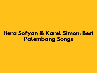 Hera Sofyan & Karel Simon: Best Palembang Songs