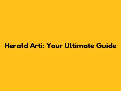 Herald Arti: Your Ultimate Guide