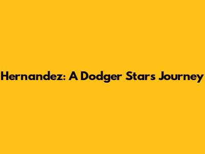 Hernandez: A Dodger Star's Journey