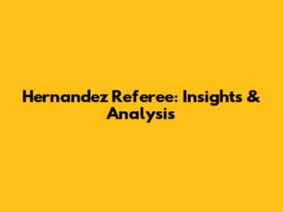 Hernandez Referee: Insights & Analysis