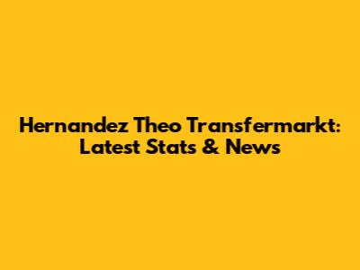 Hernandez Theo Transfermarkt: Latest Stats & News
