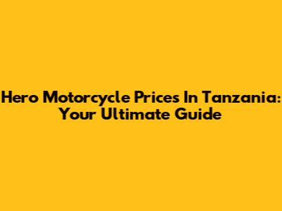 Hero Motorcycle Prices In Tanzania: Your Ultimate Guide