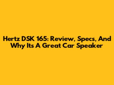 Hertz DSK 165: Review, Specs, And Why It's A Great Car Speaker