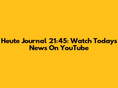 Heute Journal 21:45: Watch Today's News On YouTube