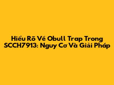Hiểu Rõ Về 'Obull Trap' Trong SCCH7913: Nguy Cơ Và Giải Pháp