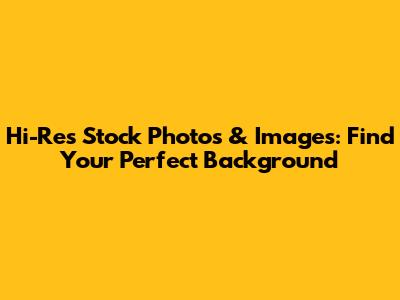 Hi-Res Stock Photos & Images: Find Your Perfect Background