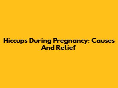 Hiccups During Pregnancy: Causes And Relief