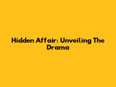 Hidden Affair: Unveiling The Drama