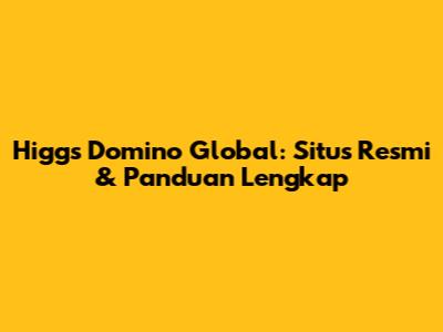 Higgs Domino Global: Situs Resmi & Panduan Lengkap