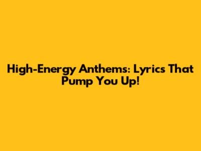 High-Energy Anthems: Lyrics That Pump You Up!