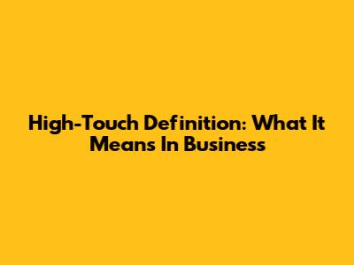 High-Touch Definition: What It Means In Business