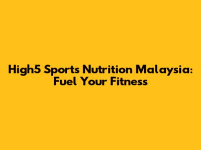 High5 Sports Nutrition Malaysia: Fuel Your Fitness
