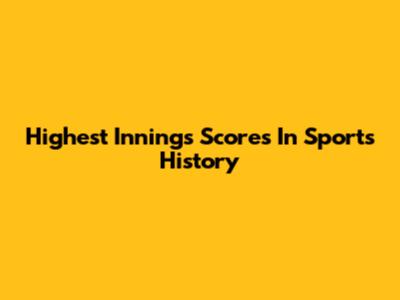 Highest Innings Scores In Sports History