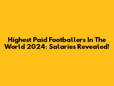 Highest Paid Footballers In The World 2024: Salaries Revealed!