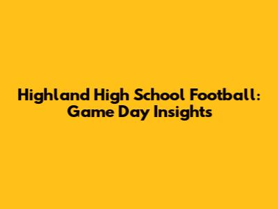 Highland High School Football: Game Day Insights