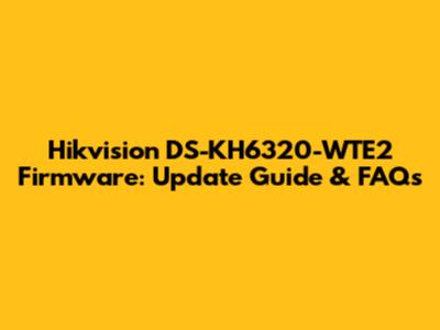 Hikvision DS-KH6320-WTE2 Firmware: Update Guide & FAQs