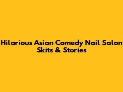 Hilarious Asian Comedy Nail Salon Skits & Stories