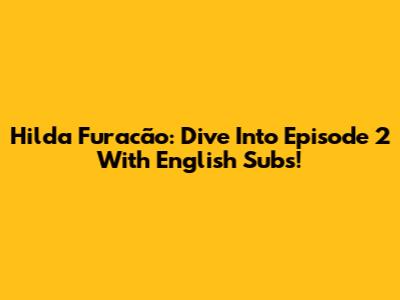 Hilda Furacão: Dive Into Episode 2 With English Subs!