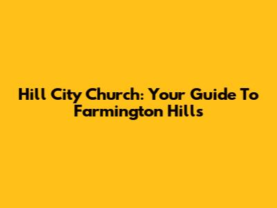 Hill City Church: Your Guide To Farmington Hills