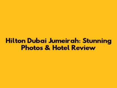 Hilton Dubai Jumeirah: Stunning Photos & Hotel Review