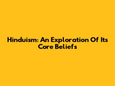 Hinduism: An Exploration Of Its Core Beliefs
