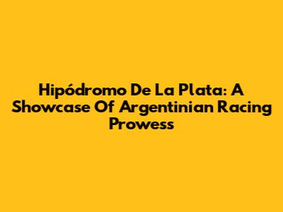 Hipódromo De La Plata: A Showcase Of Argentinian Racing Prowess