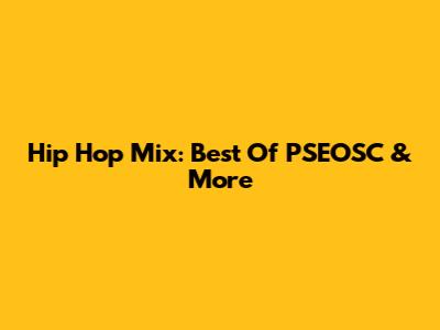 Hip Hop Mix: Best Of PSEOSC & More