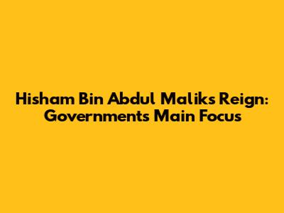 Hisham Bin Abdul Malik's Reign: Government's Main Focus