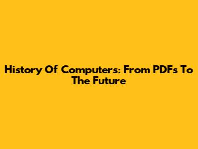 History Of Computers: From PDFs To The Future